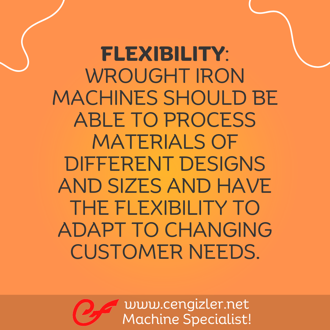 2 Flexibility Wrought iron machines should be able to process materials of different designs and sizes and have the flexibility to adapt to changing customer needs